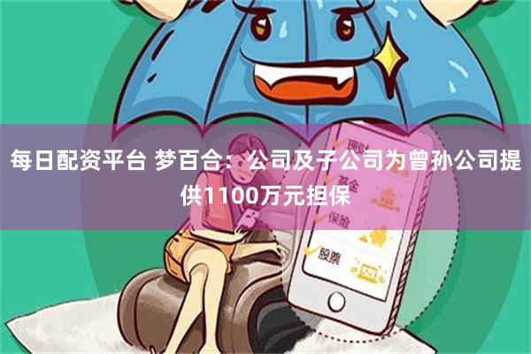 每日配资平台 梦百合：公司及子公司为曾孙公司提供1100万元担保