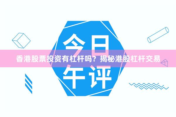 香港股票投资有杠杆吗？揭秘港股杠杆交易