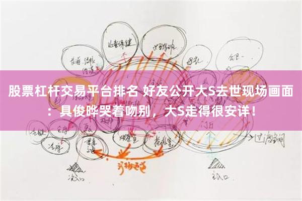 股票杠杆交易平台排名 好友公开大S去世现场画面：具俊晔哭着吻别，大S走得很安详！