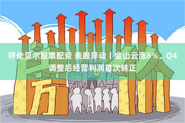 呼伦贝尔股票配资 美股异动丨金山云涨8%，Q4调整后经营利润首次转正