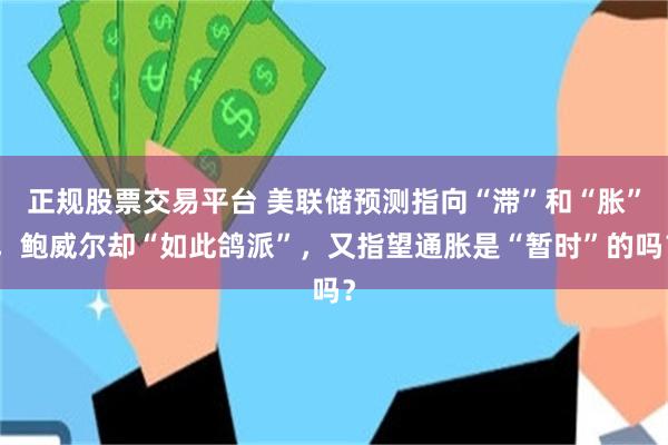 正规股票交易平台 美联储预测指向“滞”和“胀”，鲍威尔却“如此鸽派”，又指望通胀是“暂时”的吗？