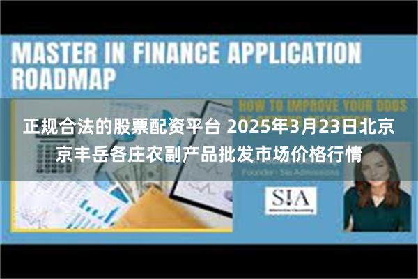 正规合法的股票配资平台 2025年3月23日北京京丰岳各庄农副产品批发市场价格行情