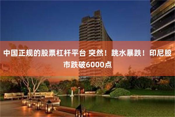 中国正规的股票杠杆平台 突然！跳水暴跌！印尼股市跌破6000点