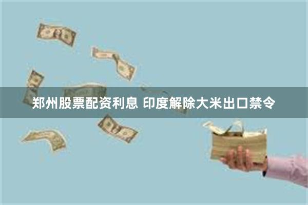 郑州股票配资利息 印度解除大米出口禁令