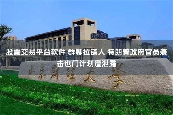 股票交易平台软件 群聊拉错人 特朗普政府官员袭击也门计划遭泄露