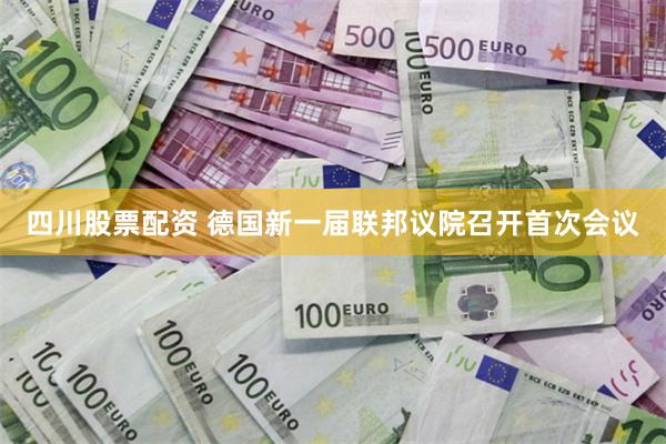 四川股票配资 德国新一届联邦议院召开首次会议