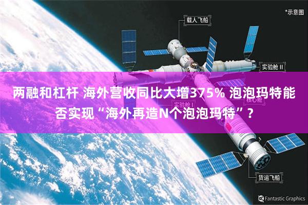 两融和杠杆 海外营收同比大增375% 泡泡玛特能否实现“海外再造N个泡泡玛特”？