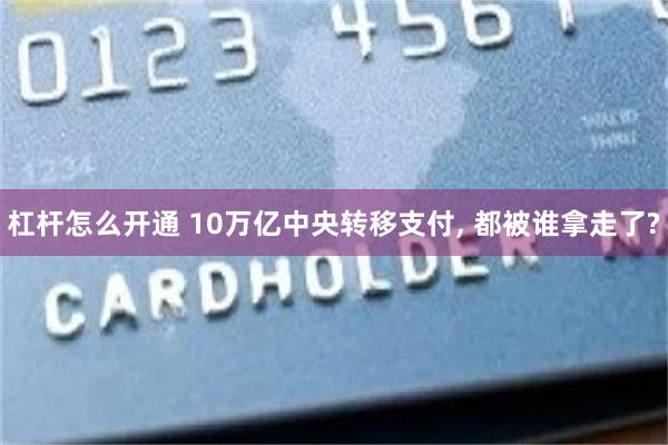 杠杆怎么开通 10万亿中央转移支付, 都被谁拿走了?