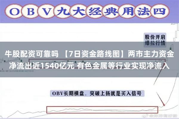 牛股配资可靠吗 【7日资金路线图】两市主力资金净流出近1540亿元 有色金属等行业实现净流入