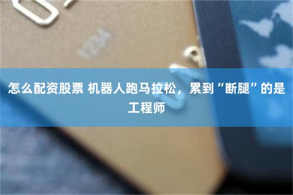 怎么配资股票 机器人跑马拉松，累到“断腿”的是工程师