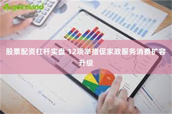 股票配资杠杆实盘 12项举措促家政服务消费扩容升级