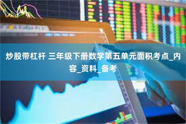 炒股带杠杆 三年级下册数学第五单元面积考点_内容_资料_备考