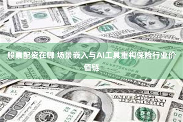 股票配资在哪 场景嵌入与AI工具重构保险行业价值链