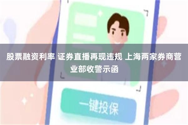 股票融资利率 证券直播再现违规 上海两家券商营业部收警示函