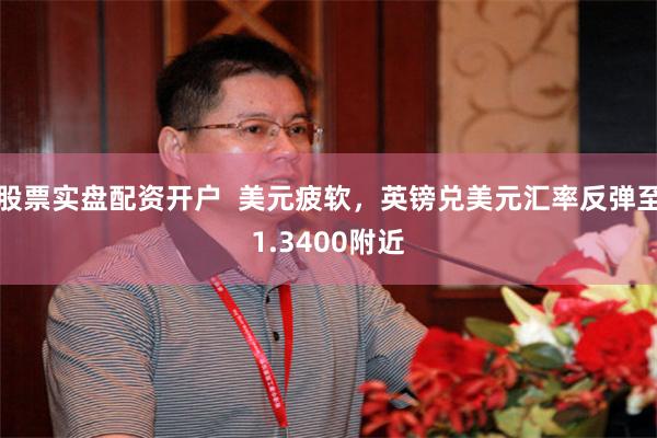 股票实盘配资开户  美元疲软，英镑兑美元汇率反弹至1.3400附近
