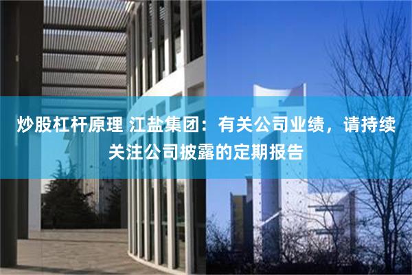 炒股杠杆原理 江盐集团：有关公司业绩，请持续关注公司披露的定期报告
