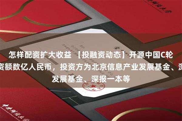 怎样配资扩大收益 【投融资动态】开源中国C轮融资，融资额数亿人民币，投资方为北京信息产业发展基金、深报一本等