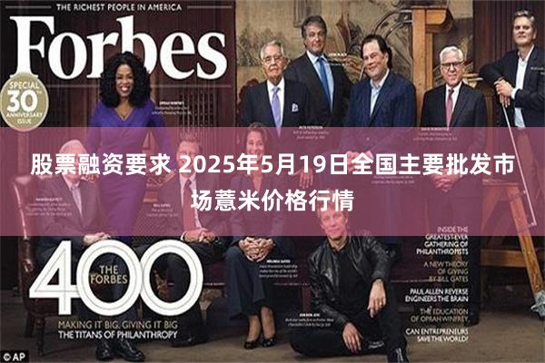 股票融资要求 2025年5月19日全国主要批发市场薏米价格行情