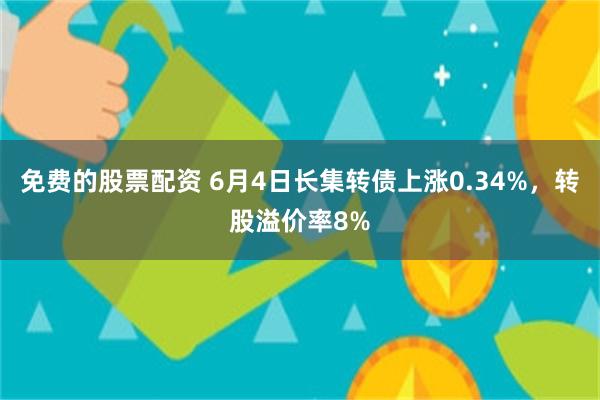 免费的股票配资 6月4日长集转债上涨0.34%，转股溢价率8%