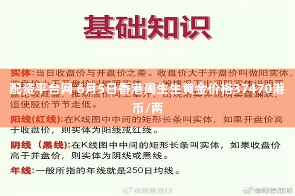 配资平台网 6月5日香港周生生黄金价格37470港币/两