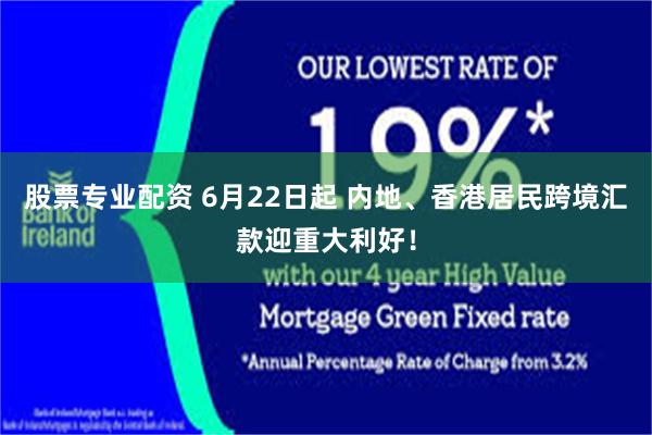 股票专业配资 6月22日起 内地、香港居民跨境汇款迎重大利好！