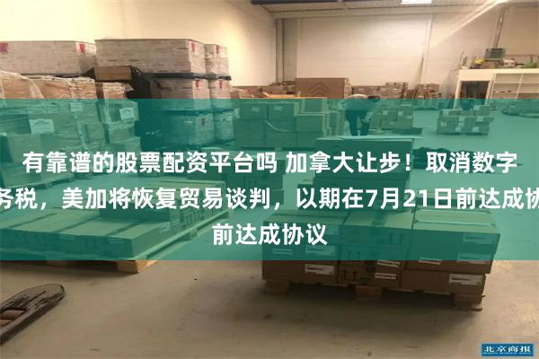 有靠谱的股票配资平台吗 加拿大让步！取消数字服务税，美加将恢复贸易谈判，以期在7月21日前达成协议