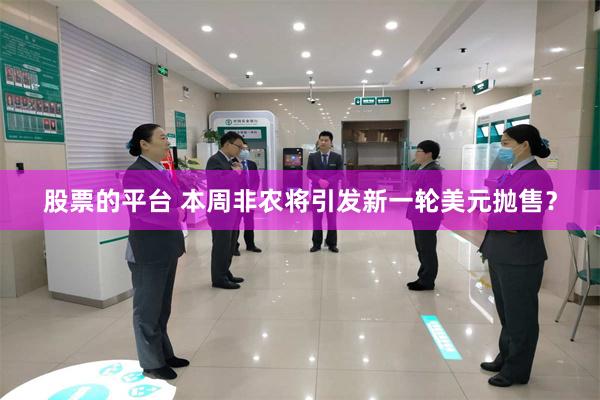 股票的平台 本周非农将引发新一轮美元抛售？