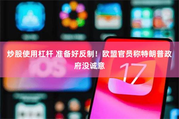 炒股使用杠杆 准备好反制！欧盟官员称特朗普政府没诚意