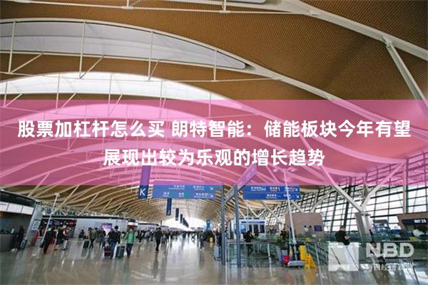股票加杠杆怎么买 朗特智能：储能板块今年有望展现出较为乐观的增长趋势
