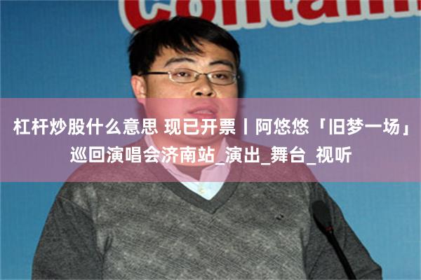 杠杆炒股什么意思 现已开票丨阿悠悠「旧梦一场」巡回演唱会济南站_演出_舞台_视听