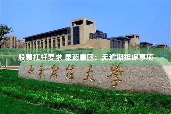 股票杠杆要求 昆药集团：无逾期担保事项