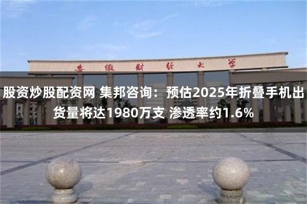 股资炒股配资网 集邦咨询：预估2025年折叠手机出货量将达1980万支 渗透率约1.6%