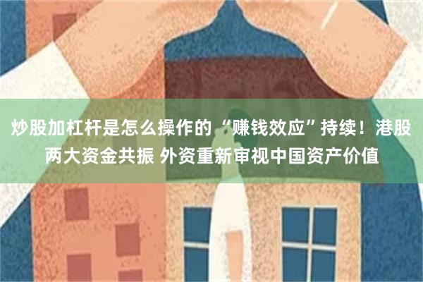 炒股加杠杆是怎么操作的 “赚钱效应”持续！港股两大资金共振 外资重新审视中国资产价值