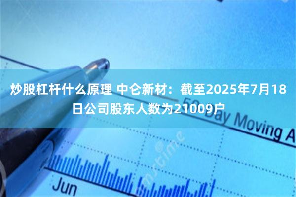 炒股杠杆什么原理 中仑新材：截至2025年7月18日公司股东人数为21009户
