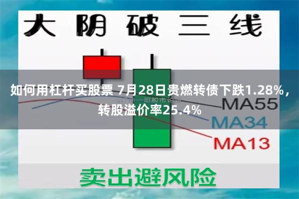 如何用杠杆买股票 7月28日贵燃转债下跌1.28%，转股溢价率25.4%