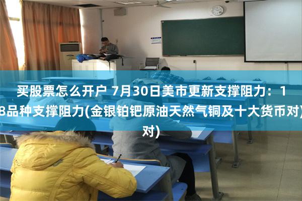 买股票怎么开户 7月30日美市更新支撑阻力：18品种支撑阻力(金银铂钯原油天然气铜及十大货币对)