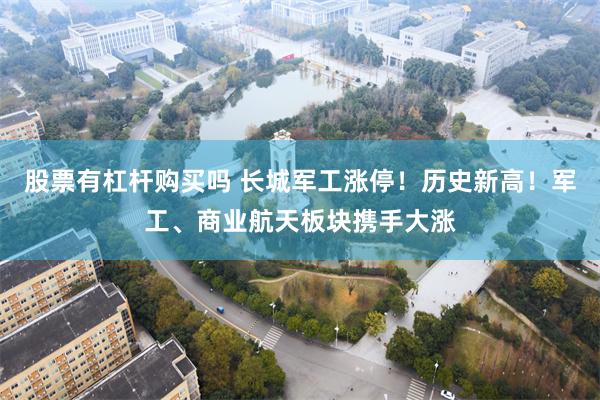 股票有杠杆购买吗 长城军工涨停！历史新高！军工、商业航天板块携手大涨