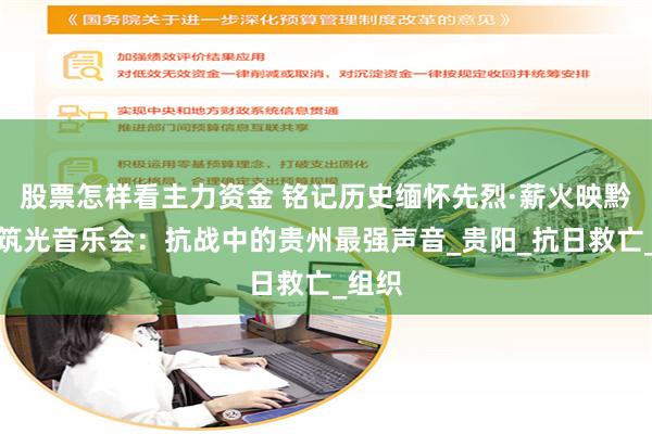股票怎样看主力资金 铭记历史缅怀先烈·薪火映黔山丨筑光音乐会：抗战中的贵州最强声音_贵阳_抗日救亡_组织