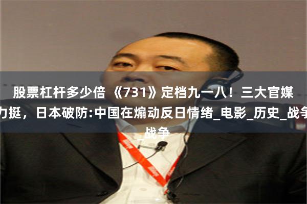 股票杠杆多少倍 《731》定档九一八！三大官媒力挺，日本破防:中国在煽动反日情绪_电影_历史_战争