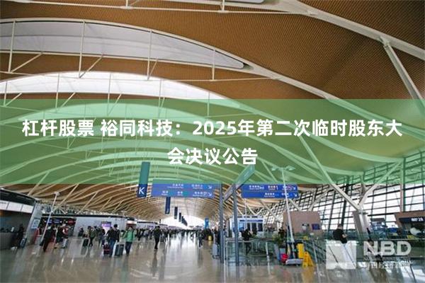 杠杆股票 裕同科技：2025年第二次临时股东大会决议公告