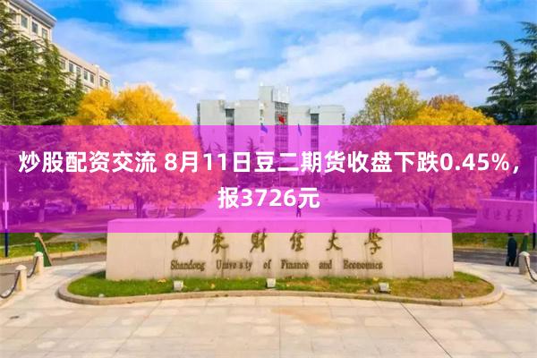 炒股配资交流 8月11日豆二期货收盘下跌0.45%，报3726元