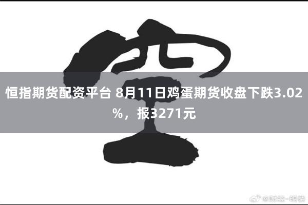 恒指期货配资平台 8月11日鸡蛋期货收盘下跌3.02%，报3271元