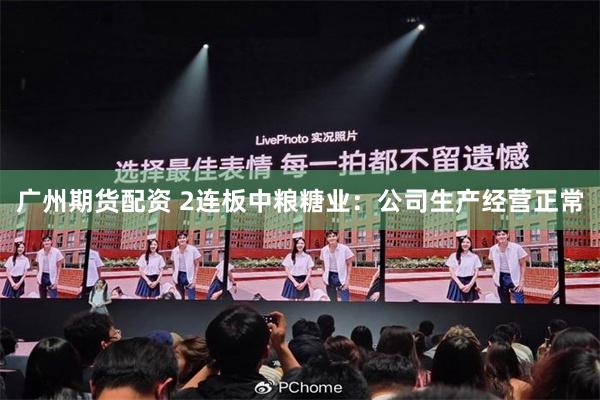 广州期货配资 2连板中粮糖业：公司生产经营正常