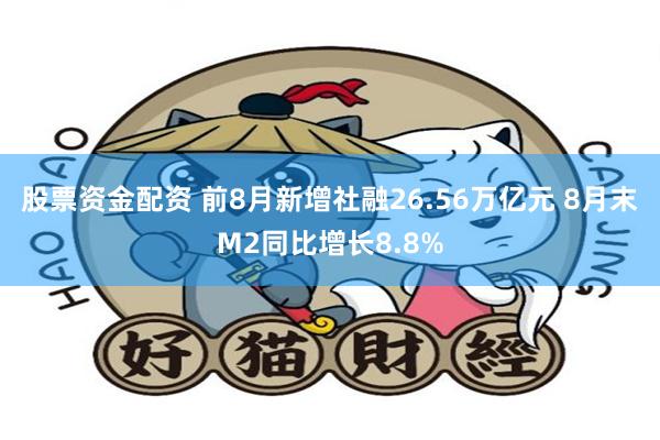 股票资金配资 前8月新增社融26.56万亿元 8月末M2同比增长8.8%