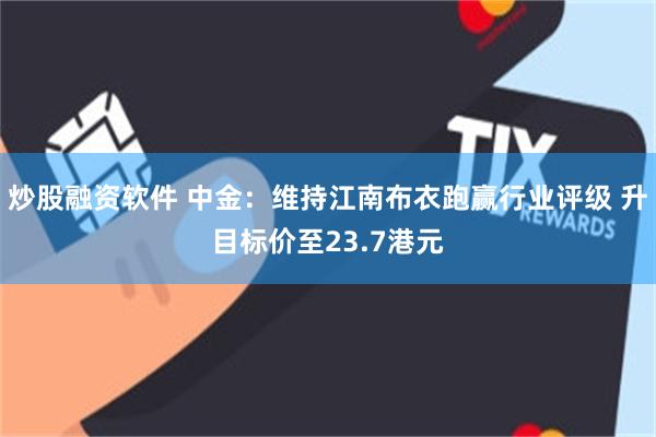 炒股融资软件 中金：维持江南布衣跑赢行业评级 升目标价至23.7港元