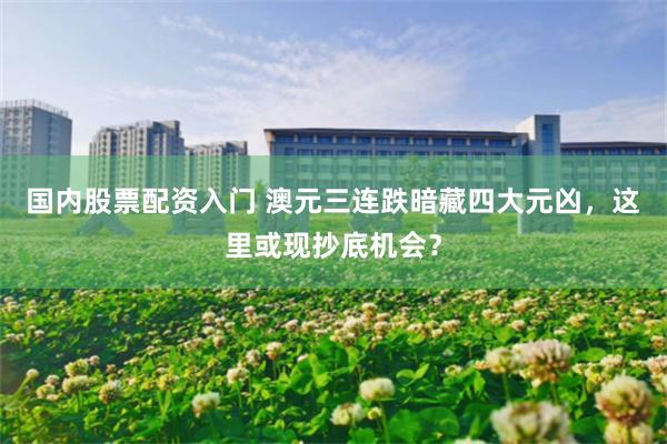 国内股票配资入门 澳元三连跌暗藏四大元凶，这里或现抄底机会？