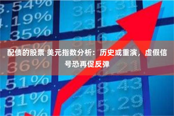 配债的股票 美元指数分析:历史或重演,虚假信号恐再促反弹