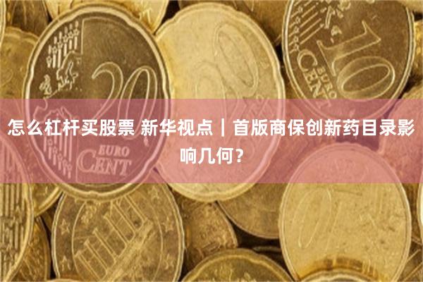 怎么杠杆买股票 新华视点｜首版商保创新药目录影响几何？